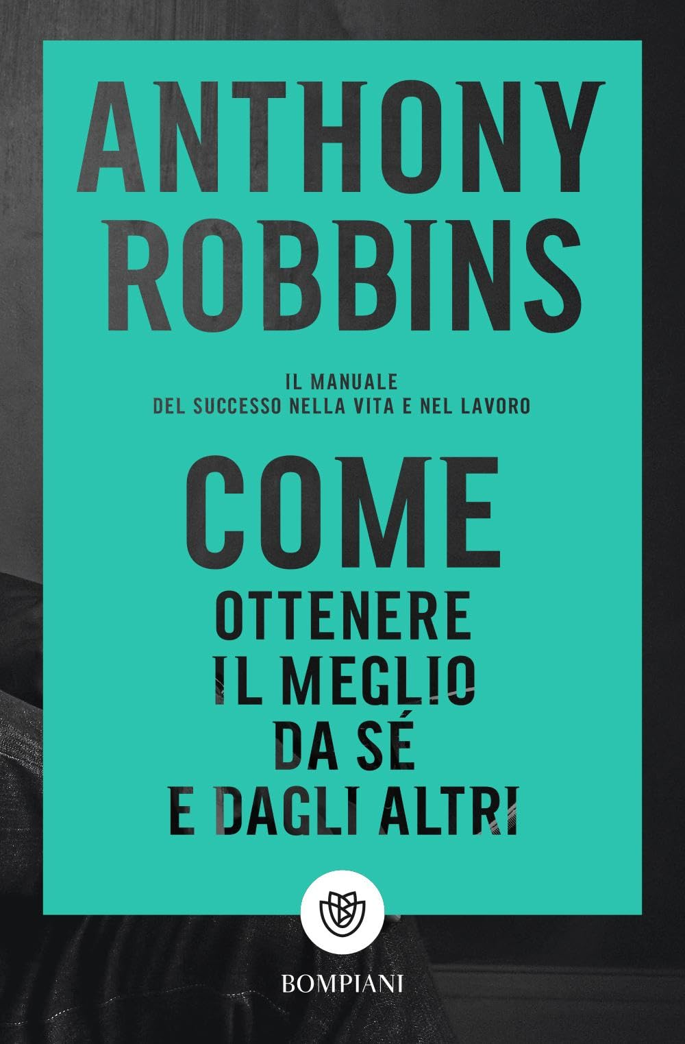Come ottenere il meglio da se e dagli altri: Anthony Robbins